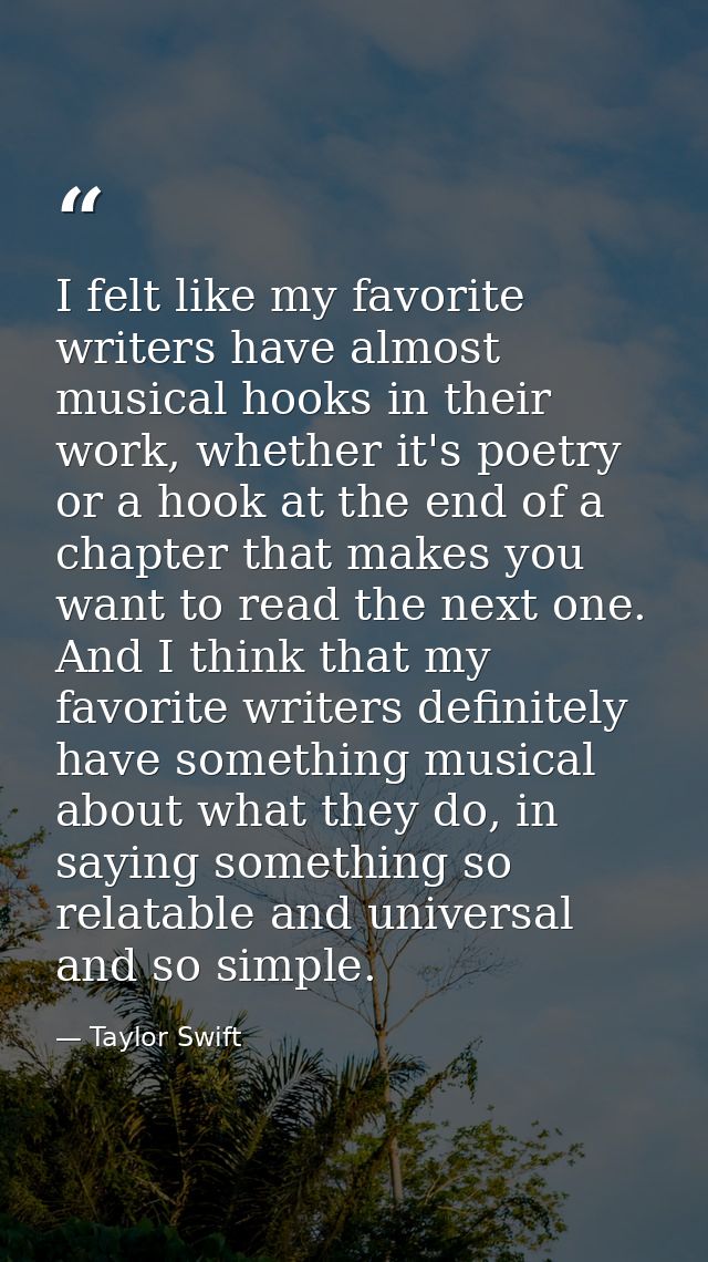 I felt like my favorite writers have almost musical hooks in their work, whether it's poetry or a hook at the end of a c — Taylor Swift