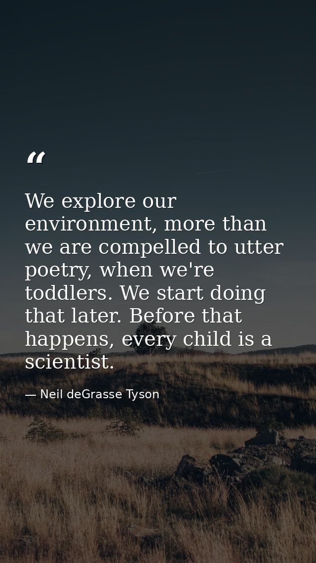 We explore our environment, more than we are compelled to utter poetry, when we're toddlers. We start doing that later.  — Neil deGrasse Tyson