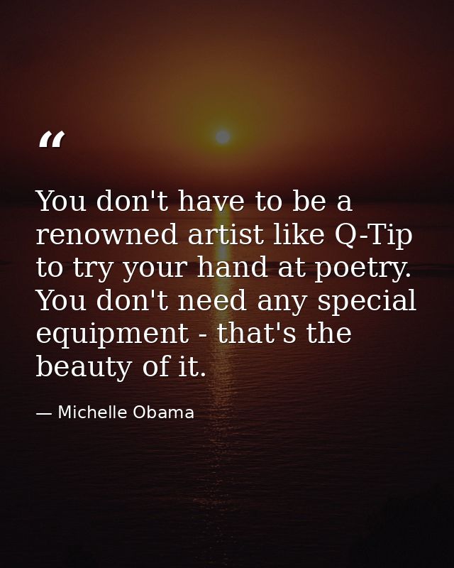 You don't have to be a renowned artist like Q-Tip to try your hand at poetry. You don't need any special equipment - tha — Michelle Obama