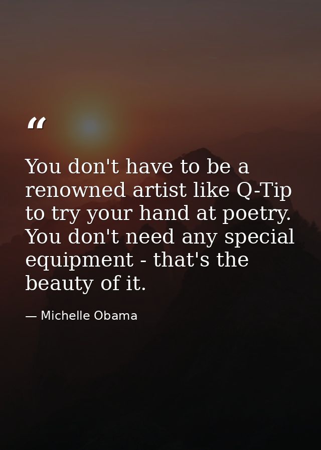 You don't have to be a renowned artist like Q-Tip to try your hand at poetry. You don't need any special equipment - tha — Michelle Obama