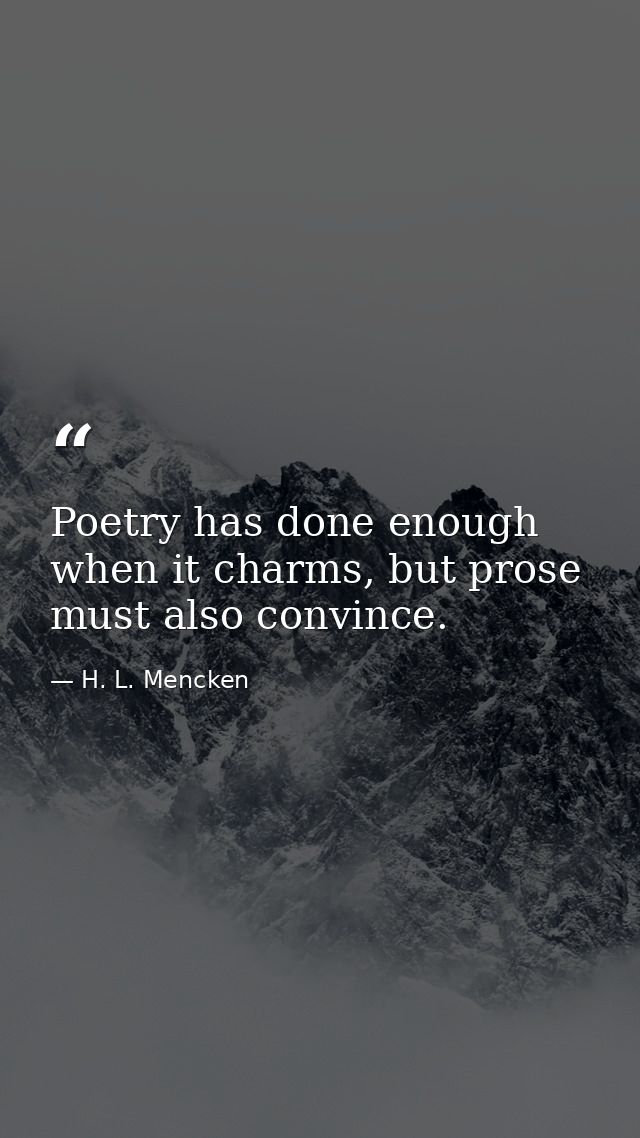 Poetry has done enough when it charms, but prose must also convince. — H. L. Mencken