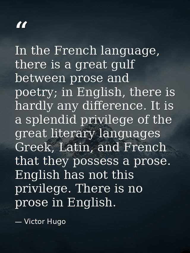 In the French language, there is a great gulf between prose and poetry; in English, there is hardly any difference. It i — Victor Hugo