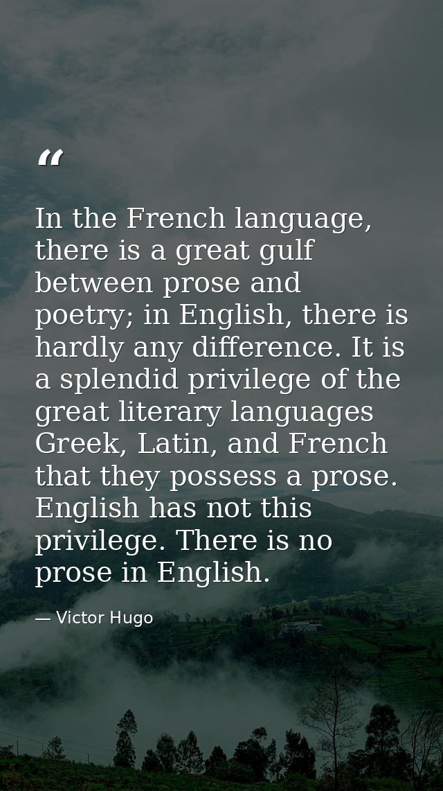 In the French language, there is a great gulf between prose and poetry; in English, there is hardly any difference. It i — Victor Hugo