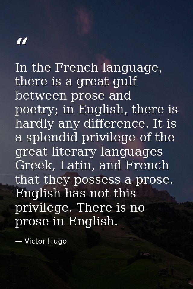 In the French language, there is a great gulf between prose and poetry; in English, there is hardly any difference. It i — Victor Hugo