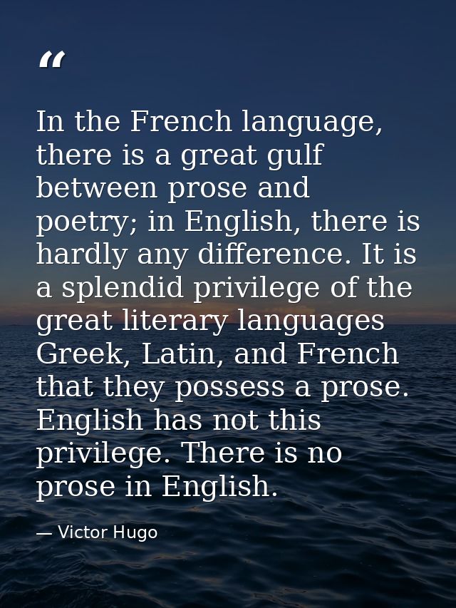 In the French language, there is a great gulf between prose and poetry; in English, there is hardly any difference. It i — Victor Hugo