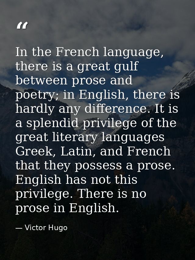 In the French language, there is a great gulf between prose and poetry; in English, there is hardly any difference. It i — Victor Hugo