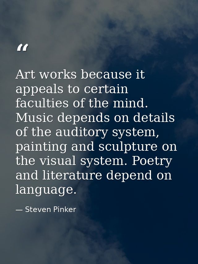 Art works because it appeals to certain faculties of the mind. Music depends on details of the auditory system, painting — Steven Pinker