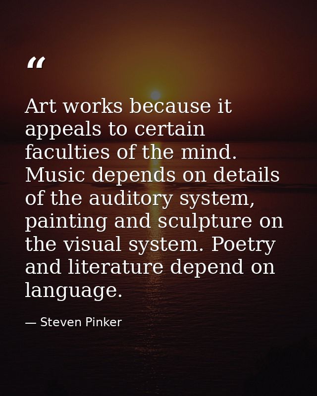 Art works because it appeals to certain faculties of the mind. Music depends on details of the auditory system, painting — Steven Pinker