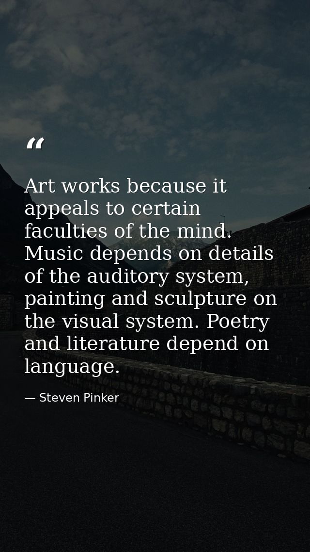 Art works because it appeals to certain faculties of the mind. Music depends on details of the auditory system, painting — Steven Pinker