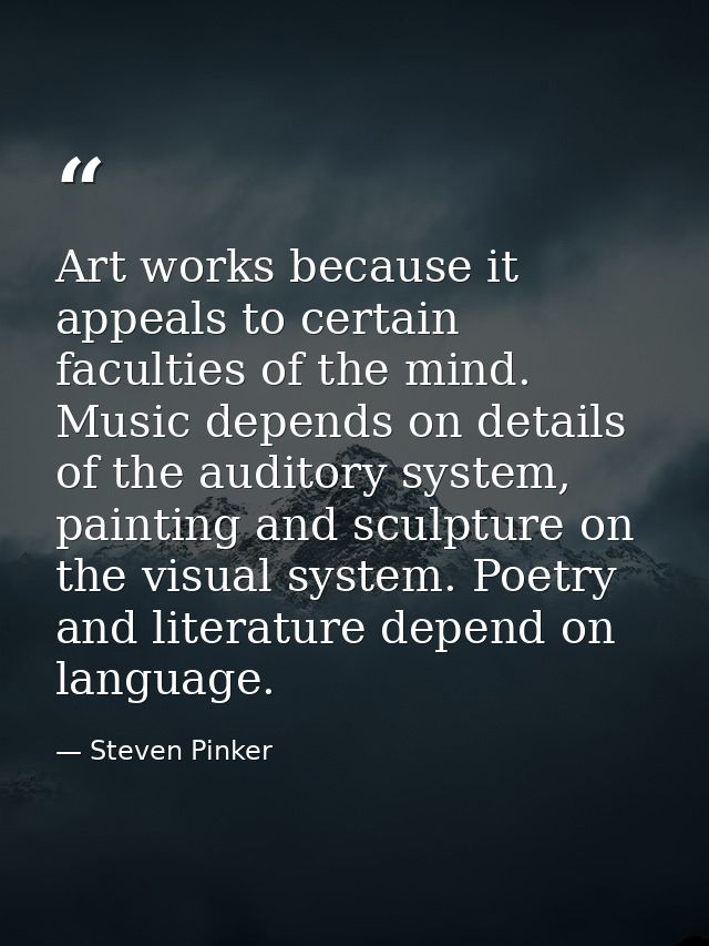 Art works because it appeals to certain faculties of the mind. Music depends on details of the auditory system, painting — Steven Pinker