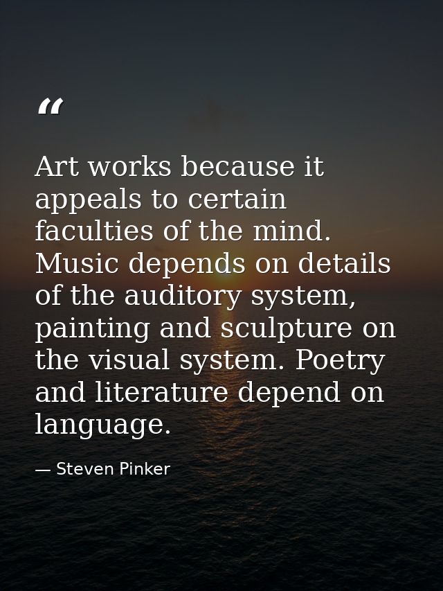 Art works because it appeals to certain faculties of the mind. Music depends on details of the auditory system, painting — Steven Pinker