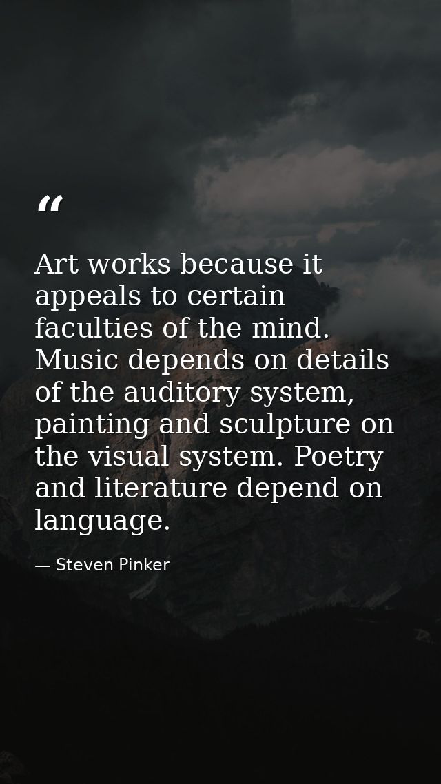 Art works because it appeals to certain faculties of the mind. Music depends on details of the auditory system, painting — Steven Pinker