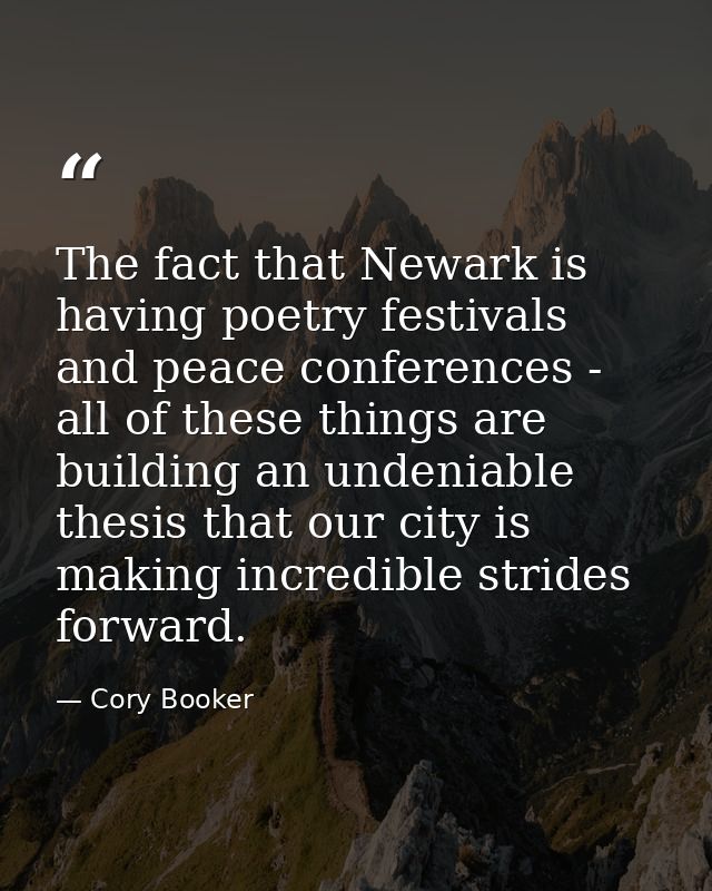The fact that Newark is having poetry festivals and peace conferences - all of these things are building an undeniable t — Cory Booker