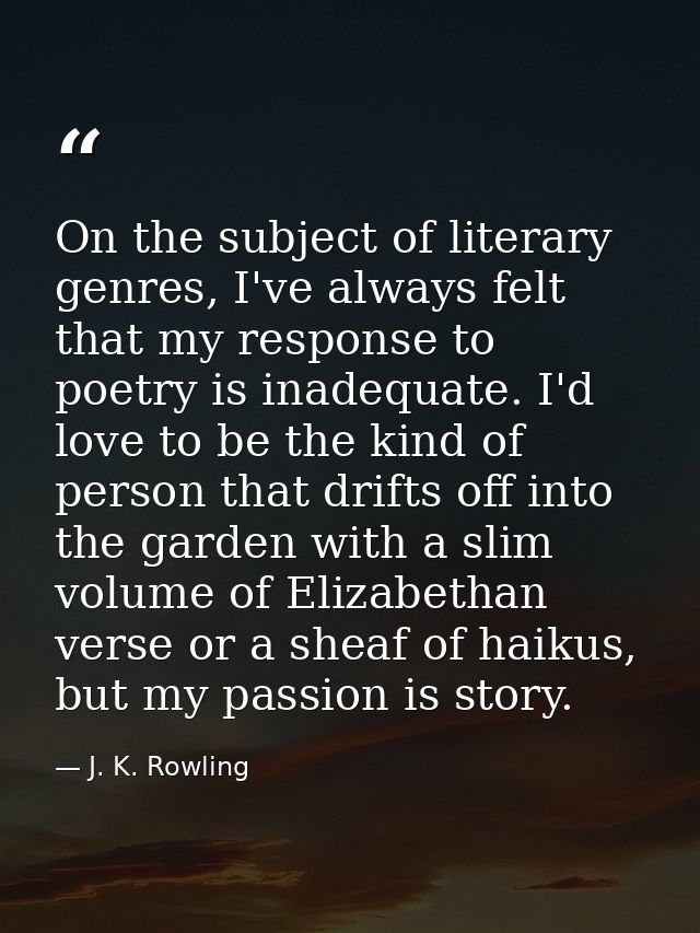 On the subject of literary genres, I've always felt that my response to poetry is inadequate. I'd love to be the kind of — J. K. Rowling