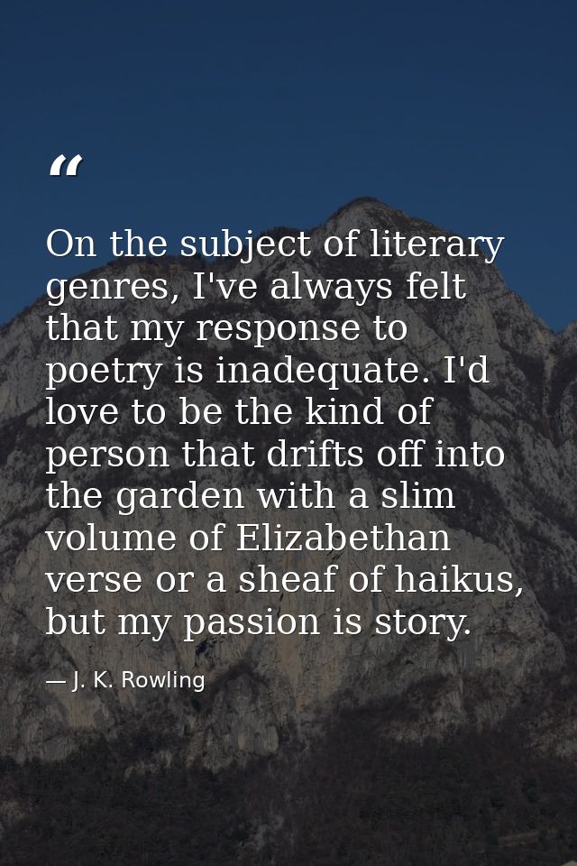 On the subject of literary genres, I've always felt that my response to poetry is inadequate. I'd love to be the kind of — J. K. Rowling