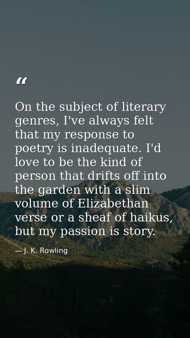 On the subject of literary genres, I've always felt that my response to poetry is inadequate. I'd love to be the kind of — J. K. Rowling