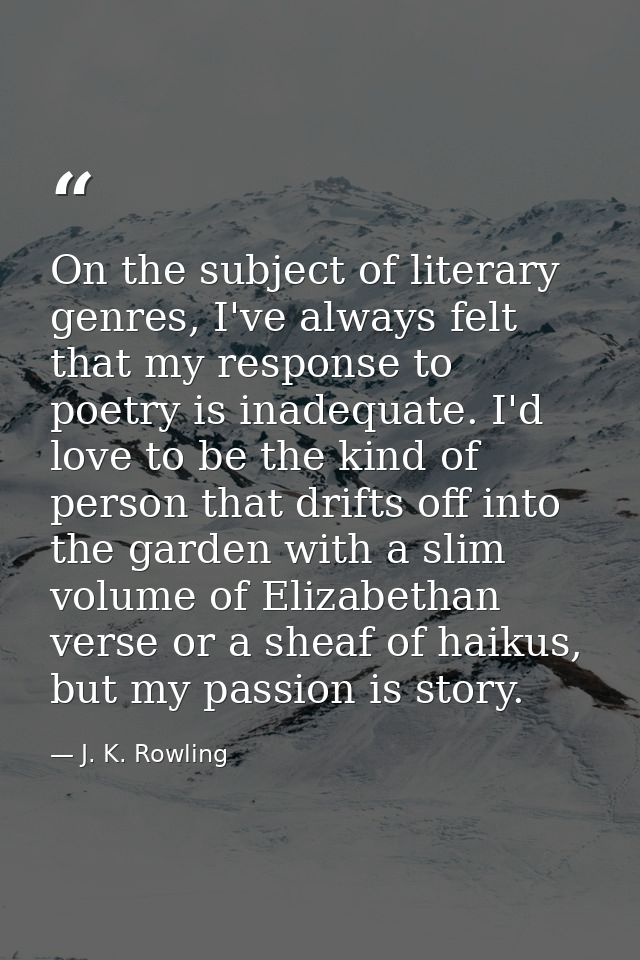 On the subject of literary genres, I've always felt that my response to poetry is inadequate. I'd love to be the kind of — J. K. Rowling
