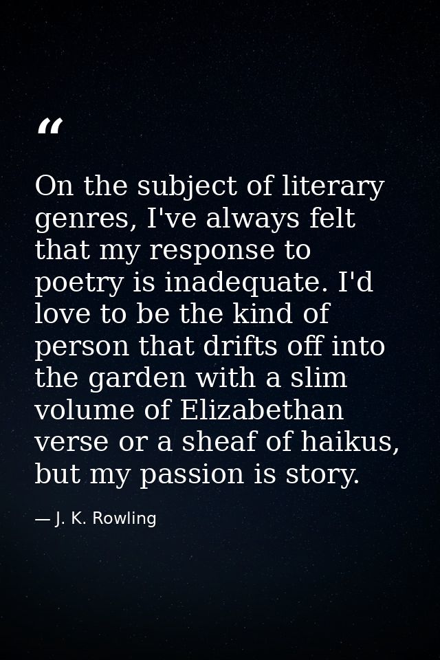 On the subject of literary genres, I've always felt that my response to poetry is inadequate. I'd love to be the kind of — J. K. Rowling