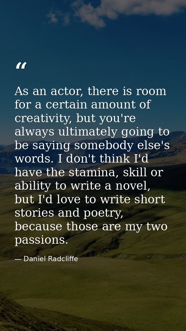 As an actor, there is room for a certain amount of creativity, but you're always ultimately going to be saying somebody  — Daniel Radcliffe
