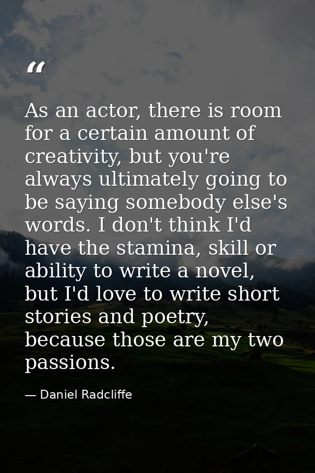As an actor, there is room for a certain amount of creativity, but you're always ultimately going to be saying somebody  — Daniel Radcliffe