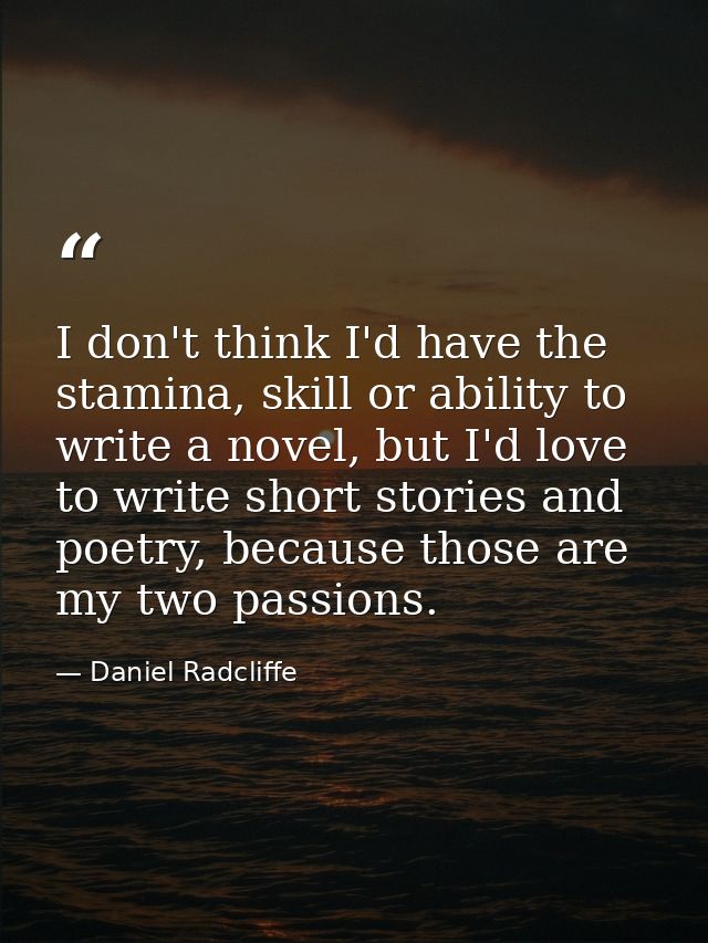 I don't think I'd have the stamina, skill or ability to write a novel, but I'd love to write short stories and poetry, b — Daniel Radcliffe