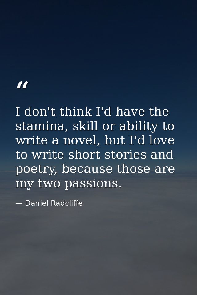 I don't think I'd have the stamina, skill or ability to write a novel, but I'd love to write short stories and poetry, b — Daniel Radcliffe