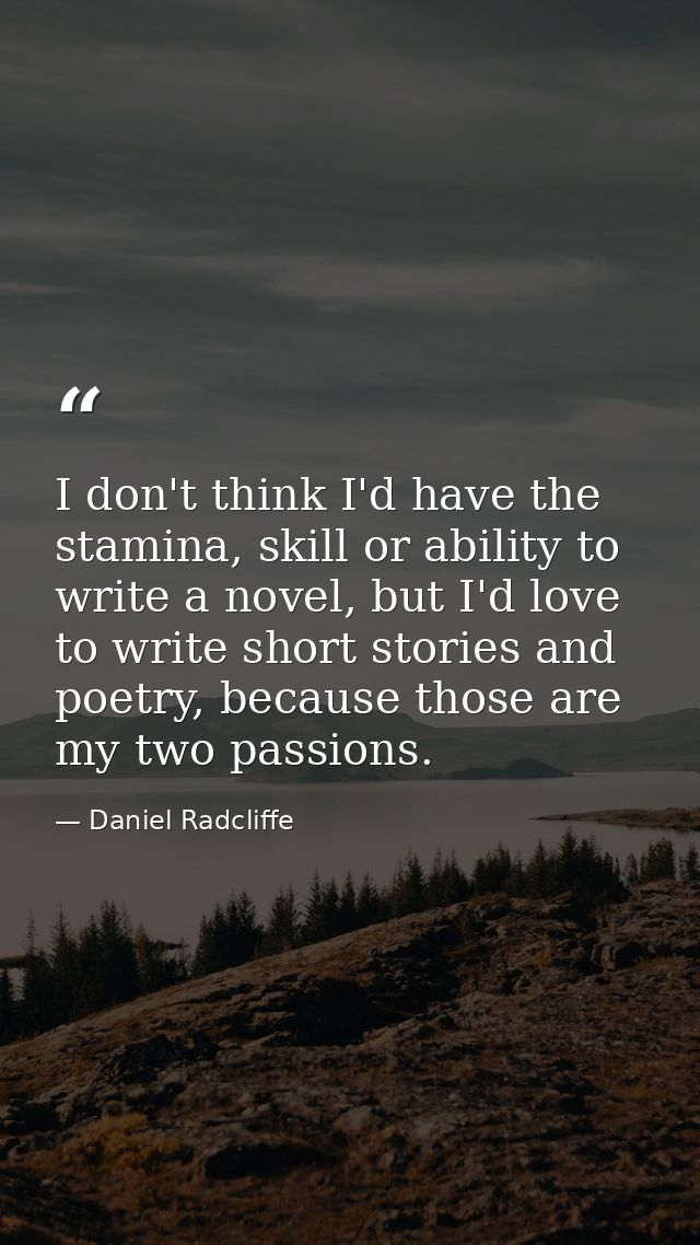 I don't think I'd have the stamina, skill or ability to write a novel, but I'd love to write short stories and poetry, b — Daniel Radcliffe