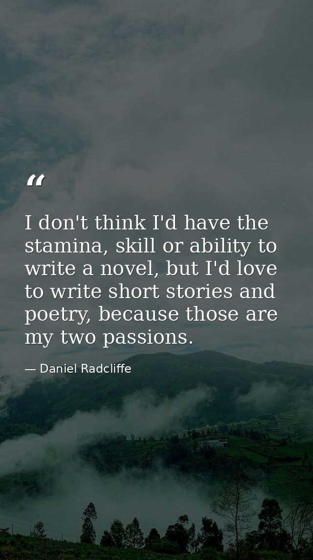 I don't think I'd have the stamina, skill or ability to write a novel, but I'd love to write short stories and poetry, b — Daniel Radcliffe