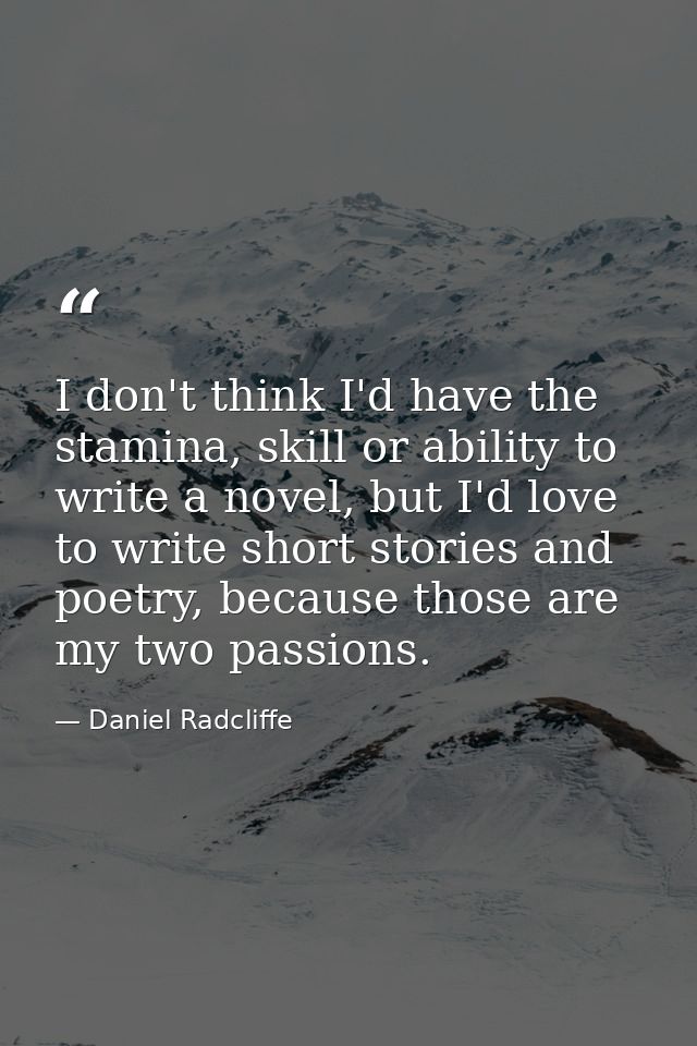 I don't think I'd have the stamina, skill or ability to write a novel, but I'd love to write short stories and poetry, b — Daniel Radcliffe