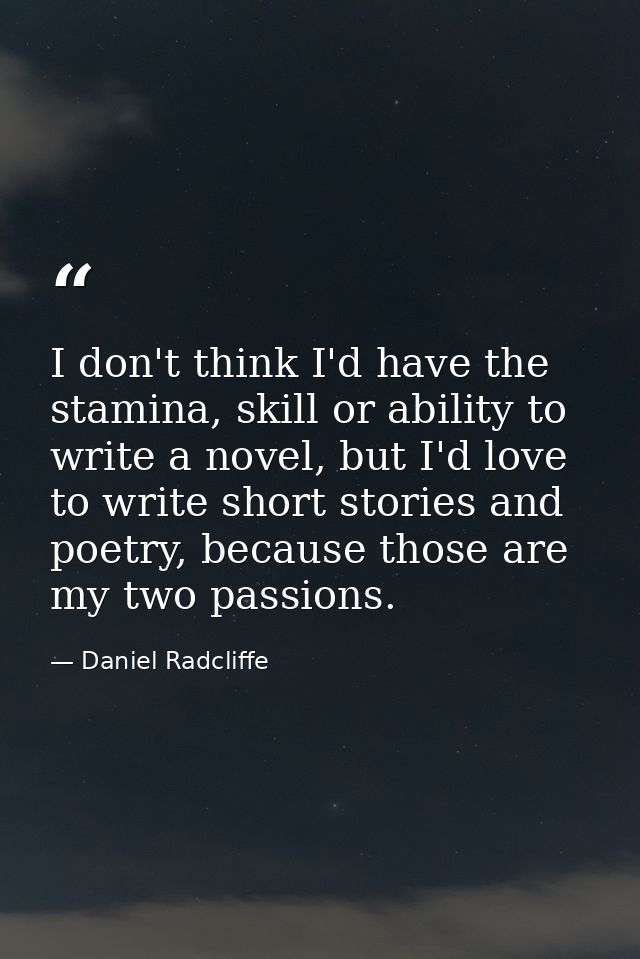 I don't think I'd have the stamina, skill or ability to write a novel, but I'd love to write short stories and poetry, b — Daniel Radcliffe
