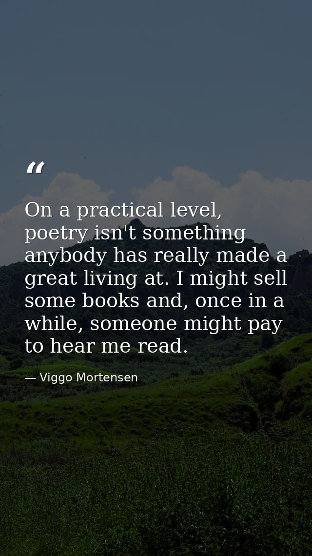 On a practical level, poetry isn't something anybody has really made a great living at. I might sell some books and, onc — Viggo Mortensen