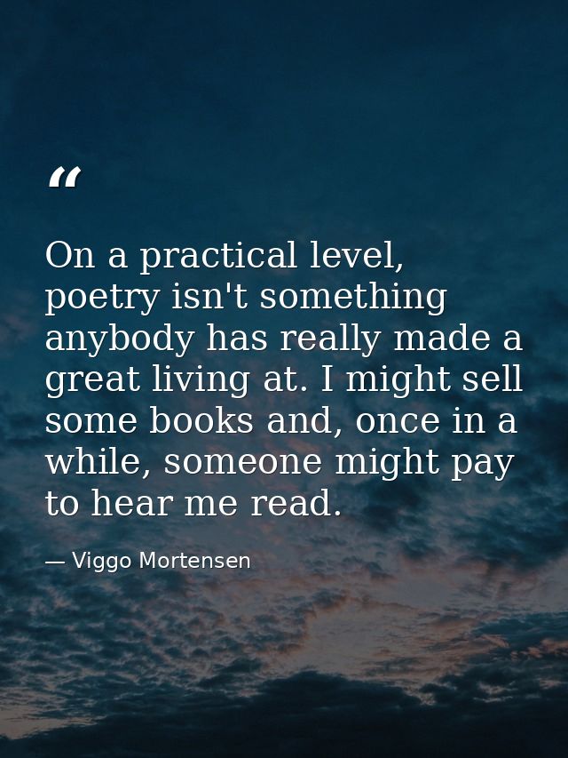 On a practical level, poetry isn't something anybody has really made a great living at. I might sell some books and, onc — Viggo Mortensen