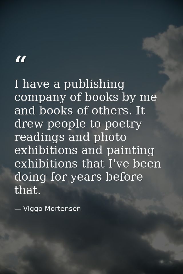 I have a publishing company of books by me and books of others. It drew people to poetry readings and photo exhibitions  — Viggo Mortensen