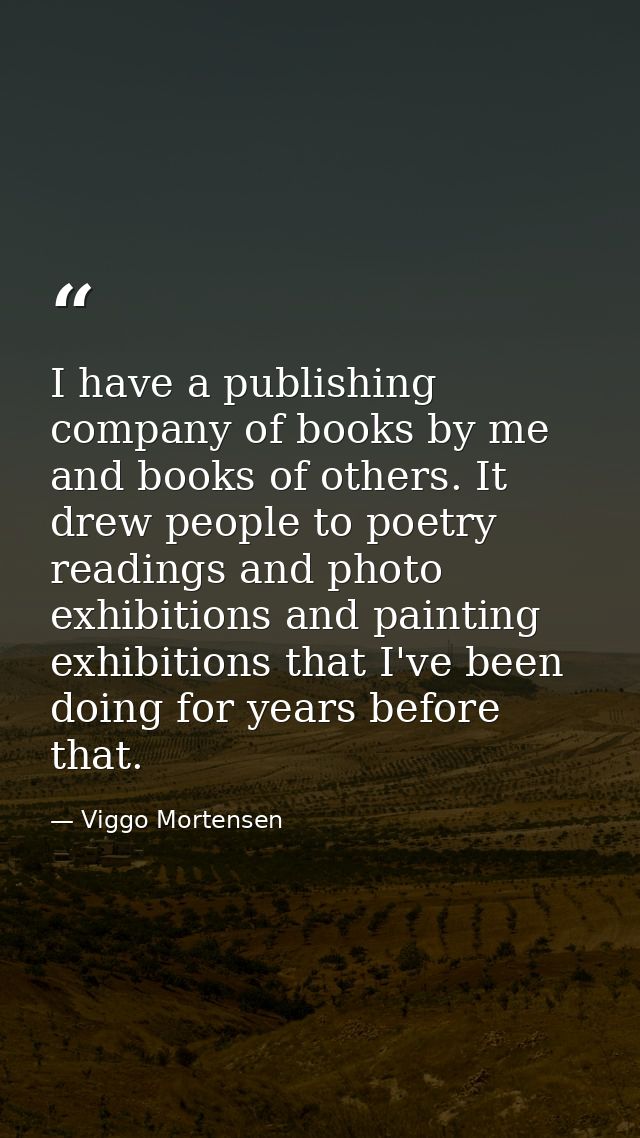 I have a publishing company of books by me and books of others. It drew people to poetry readings and photo exhibitions  — Viggo Mortensen
