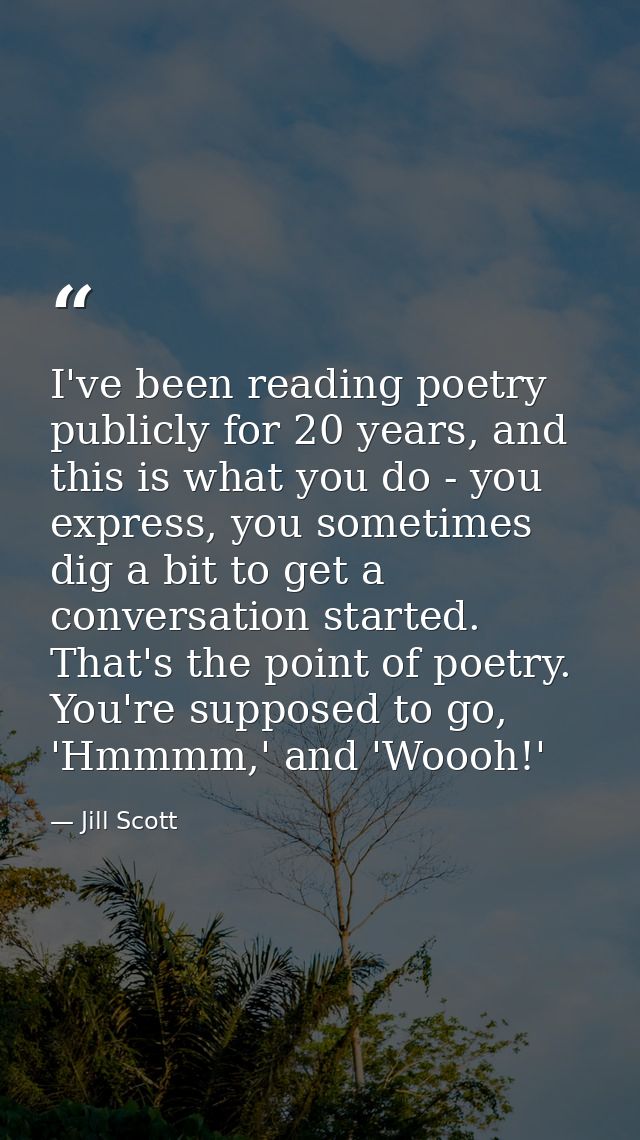I've been reading poetry publicly for 20 years, and this is what you do - you express, you sometimes dig a bit to get a  — Jill Scott