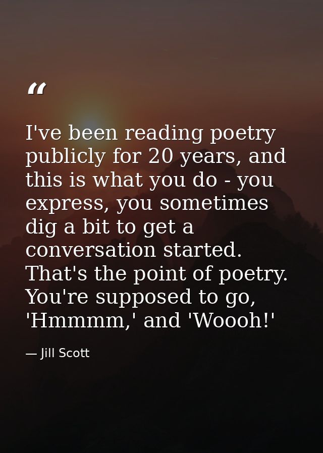 I've been reading poetry publicly for 20 years, and this is what you do - you express, you sometimes dig a bit to get a  — Jill Scott