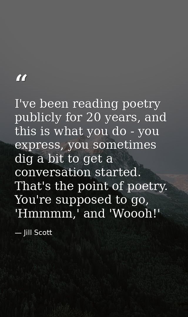 I've been reading poetry publicly for 20 years, and this is what you do - you express, you sometimes dig a bit to get a  — Jill Scott