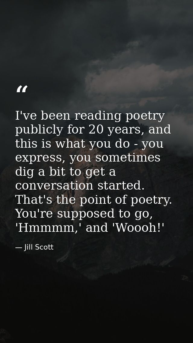 I've been reading poetry publicly for 20 years, and this is what you do - you express, you sometimes dig a bit to get a  — Jill Scott