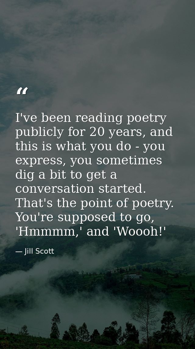 I've been reading poetry publicly for 20 years, and this is what you do - you express, you sometimes dig a bit to get a  — Jill Scott