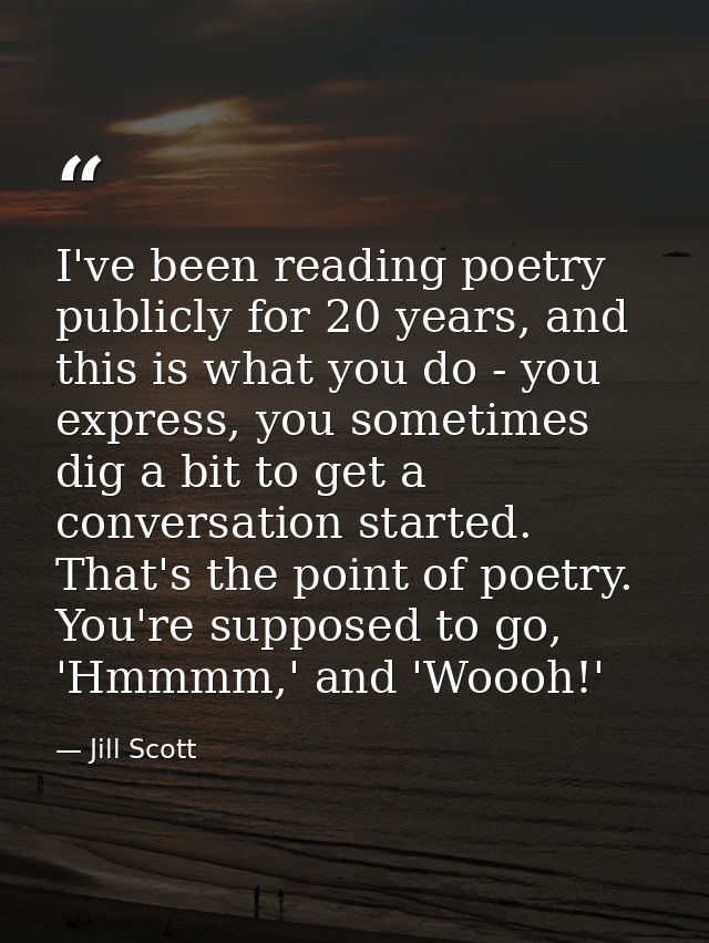 I've been reading poetry publicly for 20 years, and this is what you do - you express, you sometimes dig a bit to get a  — Jill Scott