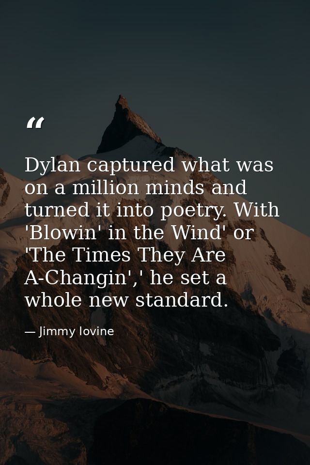 Dylan captured what was on a million minds and turned it into poetry. With 'Blowin' in the Wind' or 'The Times They Are  — Jimmy Iovine