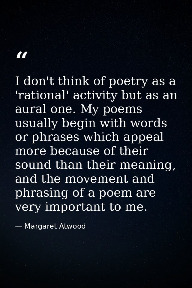 I don't think of poetry as a 'rational' activity but as an aural one. My poems usually begin with words or phrases which — Margaret Atwood