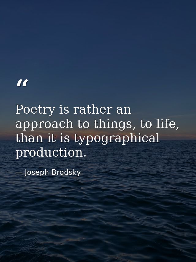 Poetry is rather an approach to things, to life, than it is typographical production. — Joseph Brodsky