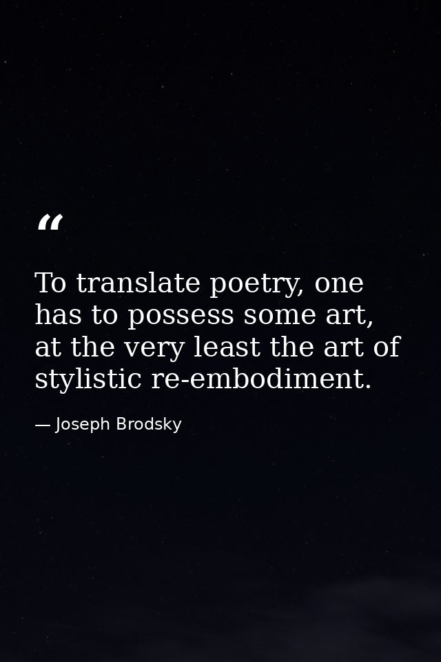 To translate poetry, one has to possess some art, at the very least the art of stylistic re-embodiment. — Joseph Brodsky
