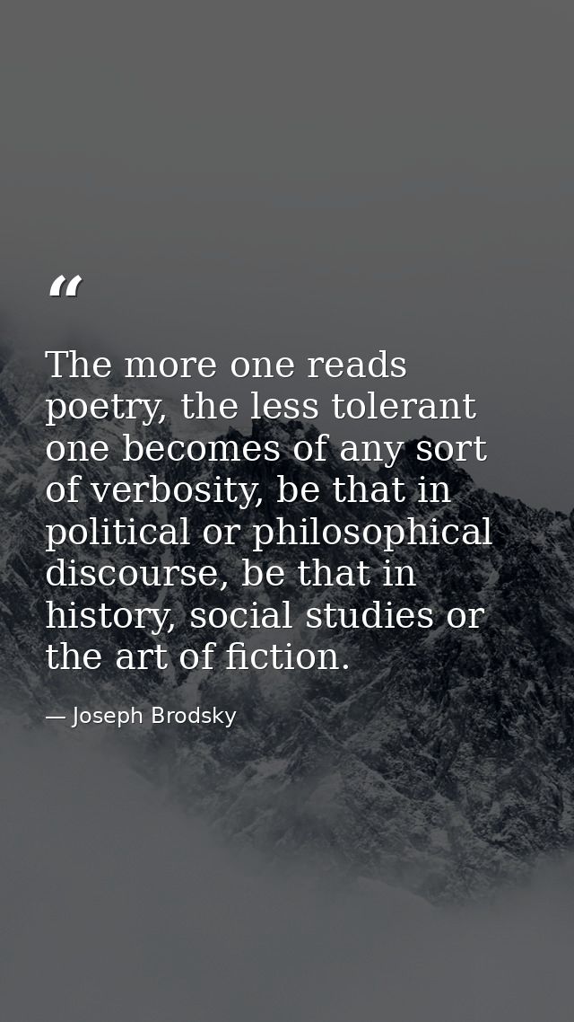 The more one reads poetry, the less tolerant one becomes of any sort of verbosity, be that in political or philosophical — Joseph Brodsky