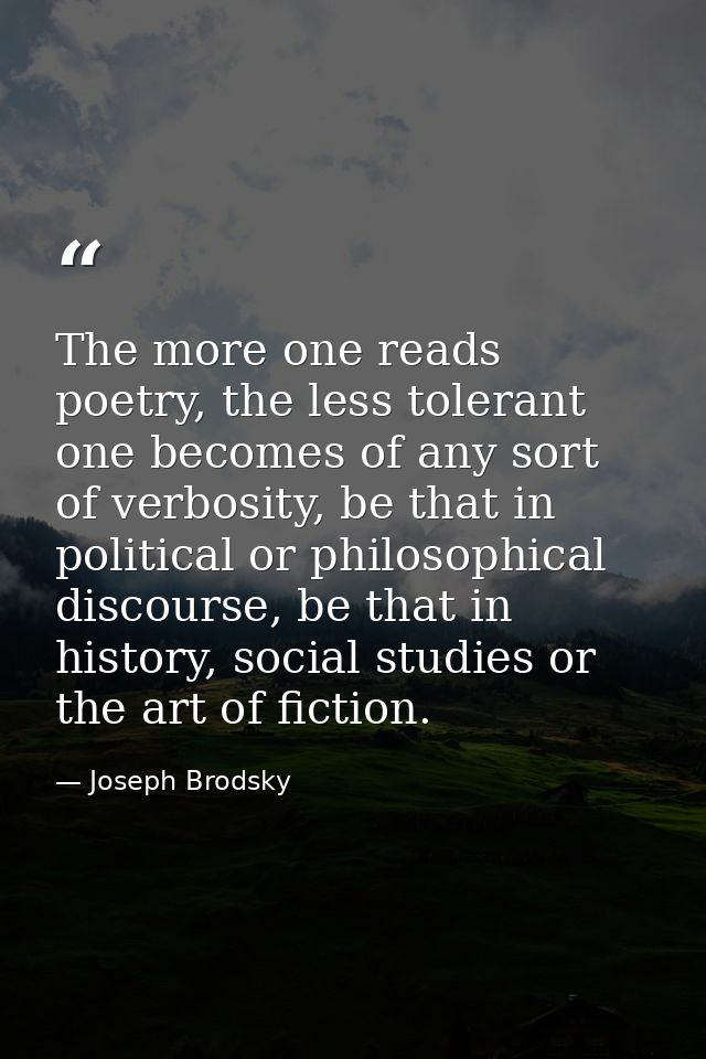 The more one reads poetry, the less tolerant one becomes of any sort of verbosity, be that in political or philosophical — Joseph Brodsky