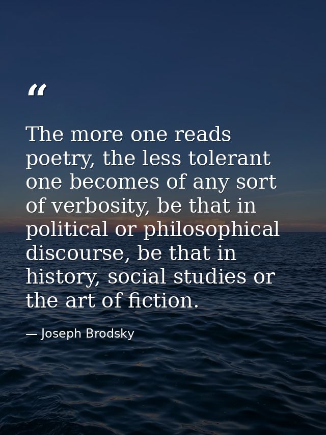 The more one reads poetry, the less tolerant one becomes of any sort of verbosity, be that in political or philosophical — Joseph Brodsky