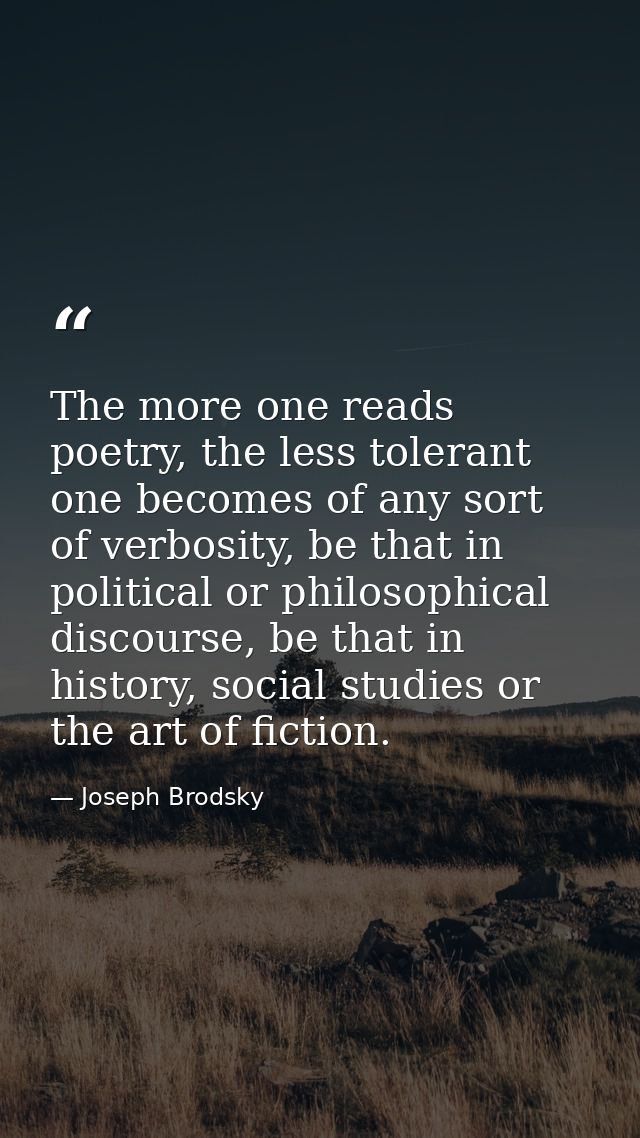 The more one reads poetry, the less tolerant one becomes of any sort of verbosity, be that in political or philosophical — Joseph Brodsky