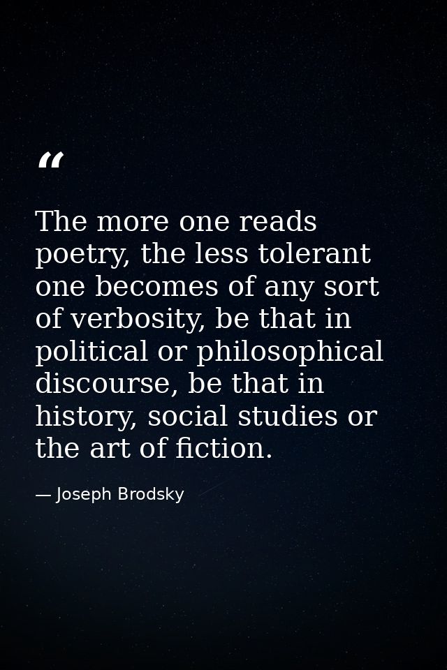 The more one reads poetry, the less tolerant one becomes of any sort of verbosity, be that in political or philosophical — Joseph Brodsky