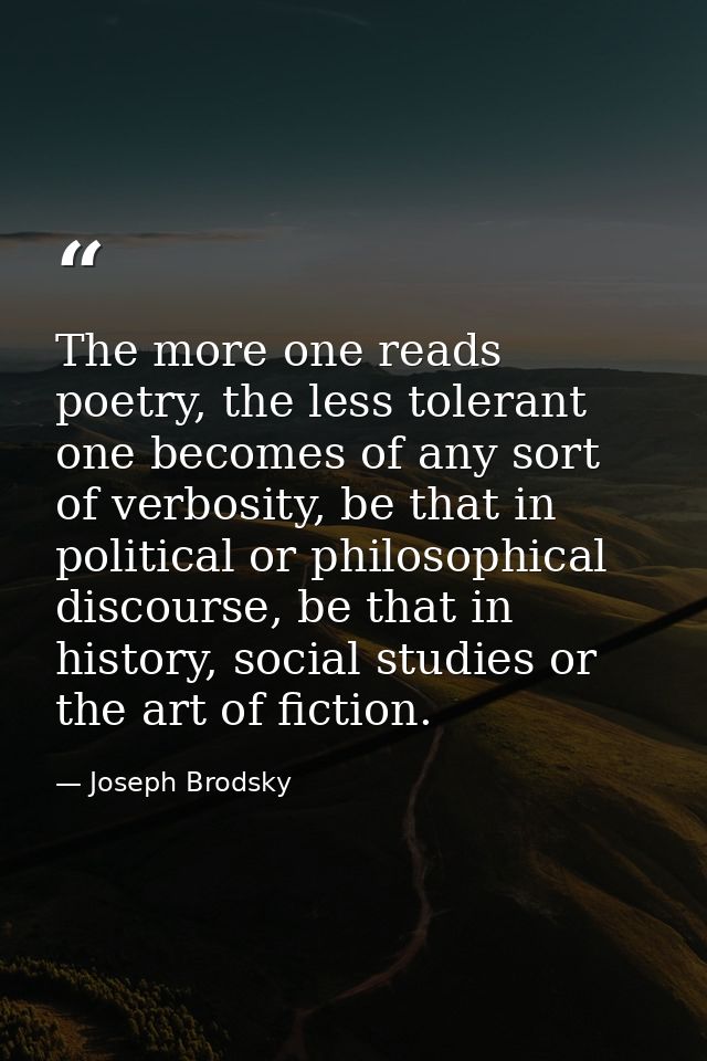 The more one reads poetry, the less tolerant one becomes of any sort of verbosity, be that in political or philosophical — Joseph Brodsky